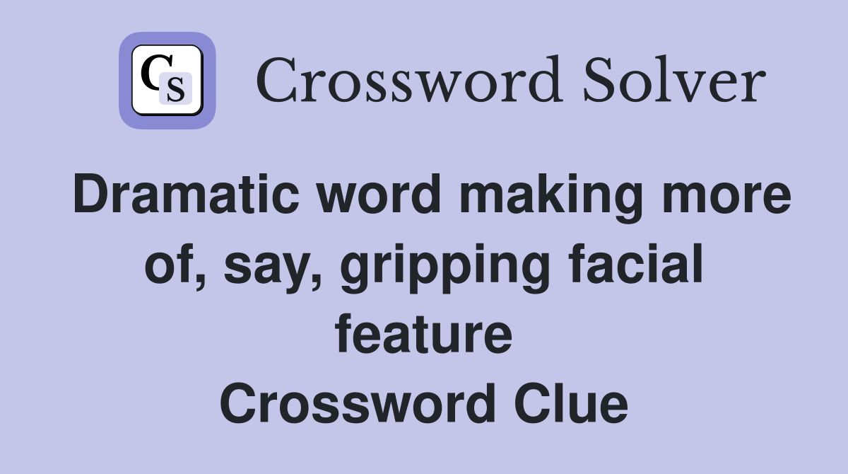Dramatic word making more of, say, gripping facial feature Crossword Clue Answers Crossword